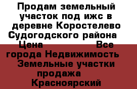 Продам земельный участок под ижс в деревне Коростелево Судогодского района › Цена ­ 1 000 000 - Все города Недвижимость » Земельные участки продажа   . Красноярский край